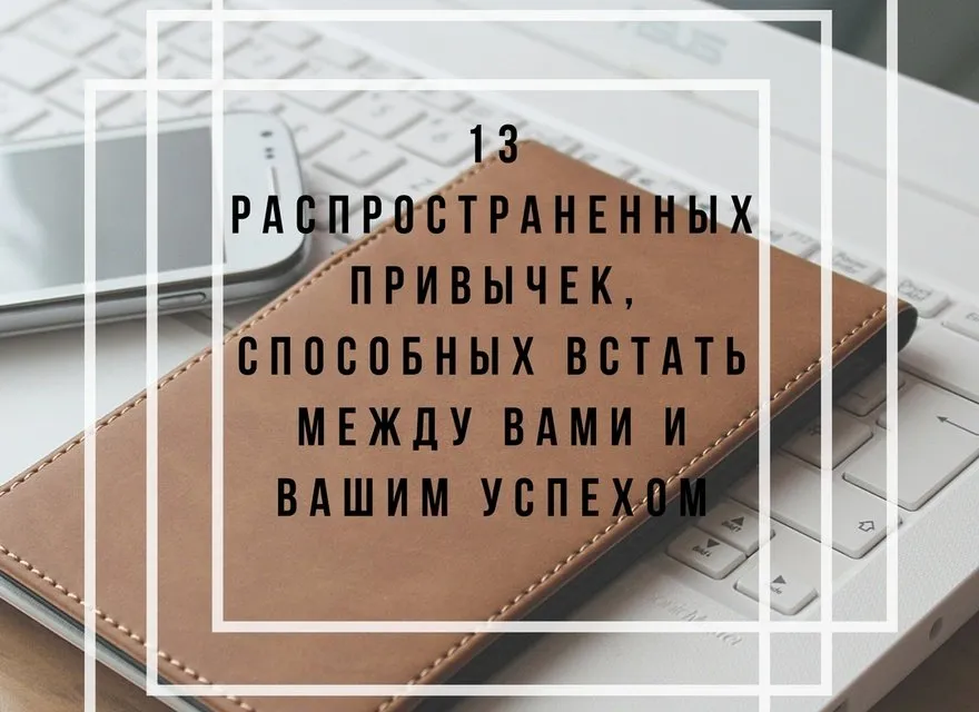 13 поширених звичок, здатних стати між вами і вашим успіхом