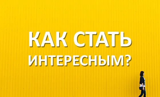 7 советов, как стать интересным человеком