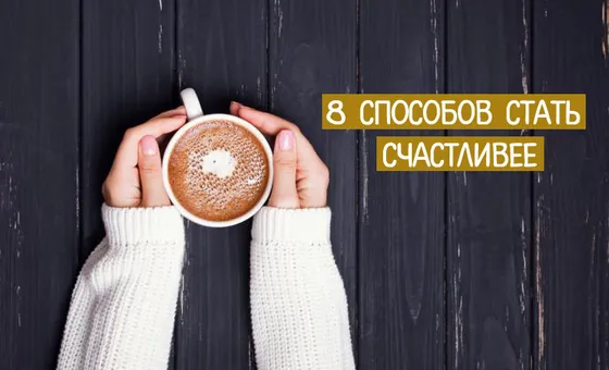 8 способов стать счастливее, которые доказаны наукой и жизнью
